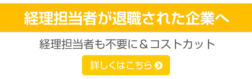 経理担当者が退職された企業へ  経理担当者も不要に＆コストカット 詳しくはこちら